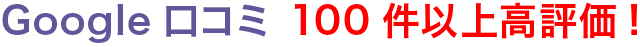 Google ロコミ 100件以上高評価!
